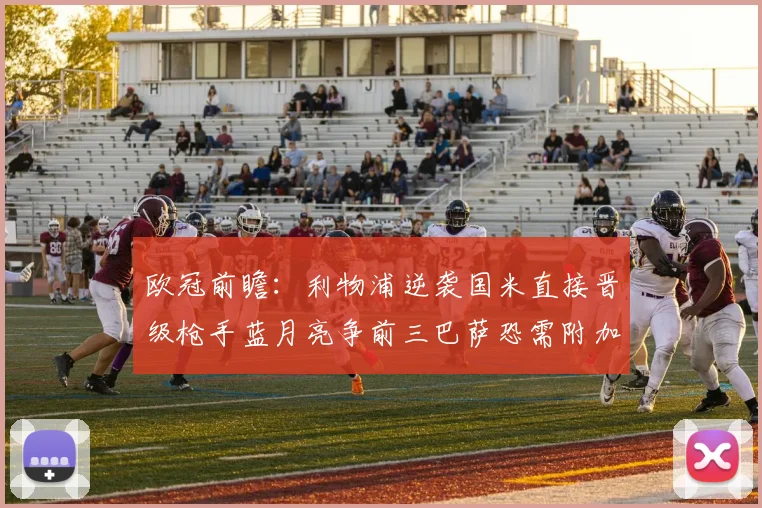 欧冠前瞻：利物浦逆袭国米直接晋级枪手蓝月亮争前三巴萨恐需附加赛考验