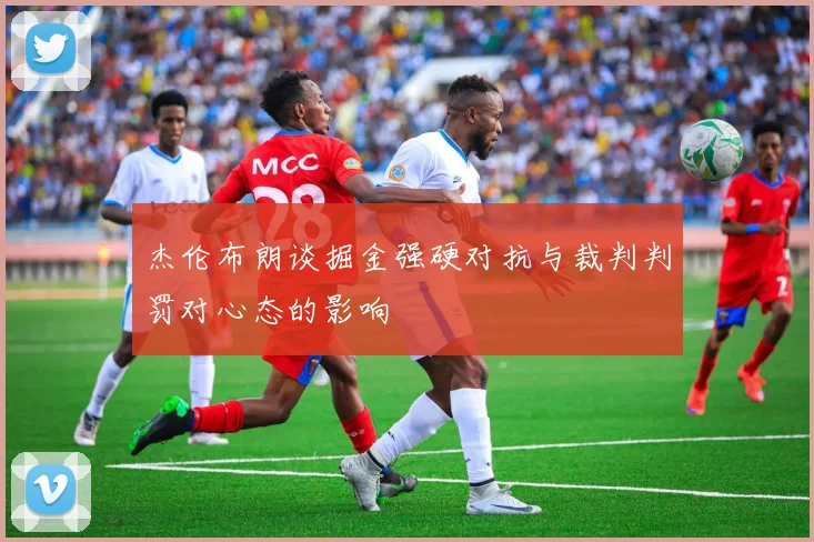 杰伦布朗谈掘金强硬对抗与裁判判罚对心态的影响
