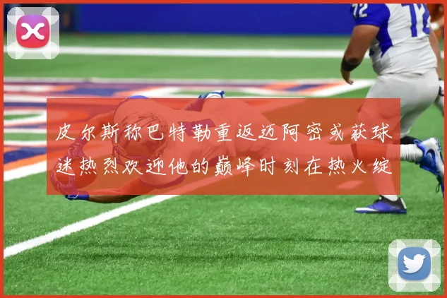 皮尔斯称巴特勒重返迈阿密或获球迷热烈欢迎他的巅峰时刻在热火绽放
