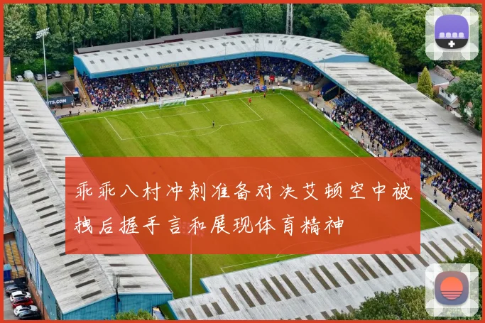 乖乖八村冲刺准备对决艾顿空中被拽后握手言和展现体育精神