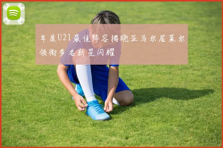 年度U21最佳阵容揭晓亚马尔居莱尔领衔多名新星闪耀