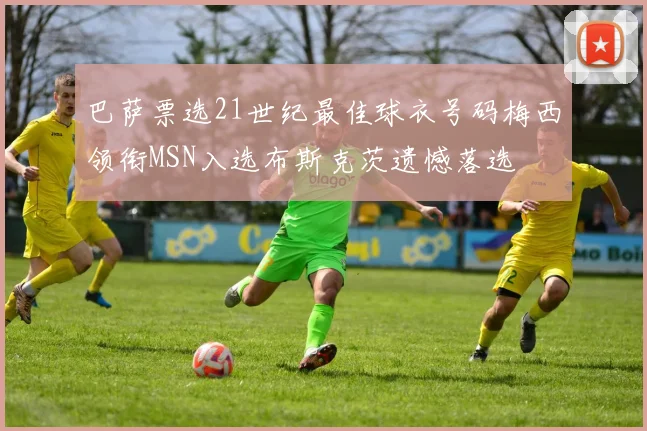 巴萨票选21世纪最佳球衣号码梅西领衔MSN入选布斯克茨遗憾落选