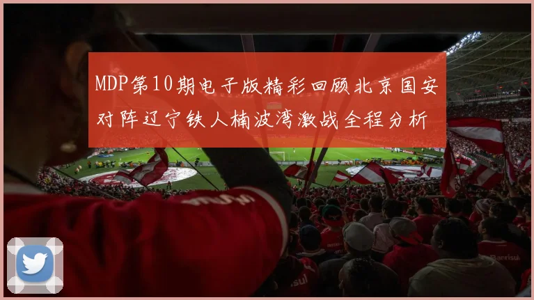 MDP第10期电子版精彩回顾北京国安对阵辽宁铁人楠波湾激战全程分析
